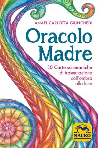ORACOLO MADRE - 30 CARTE SCIAMANICHE DI TRASMUTAZIONE DALL\'OMBRA ALLA LUCE di GIUNCHEDI ANAEL CARLOTTA