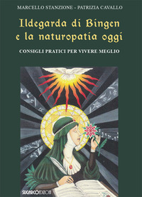 ILDEGARDA DI BINGEN E LA NATUROPATIA OGGI - CONSIGLI PRATICI PER VIVERE MEGLIO