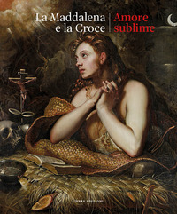 MADDALENA E LA CROCE - AMORE SUBLIME - CATALOGO DELLA MOSTRA TREVISO 5 APRILE - 13 LUGLIO 2025