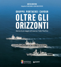GRUPPO PORTAEREI CAVOUR OLTRE GLI ORIZZONTI - STORIA DI UN VIAGGIO ATTRAVERSO L\'INDO PACIFICO