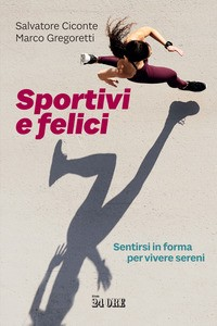 SPORTIVI E FELICI - SENTIRSI IN FORMA PER VIVERE SERENI di CICONTE S. - GREGORETTI M.