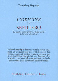 ORIGINE E IL SENTIERO - LE QUATTRO NOBILI VERITA\' E I DODICI ANELLI DELL\'ORIGINE DIPENDENTE