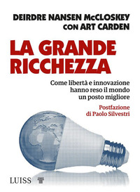 GRANDE RICCHEZZA - COME LIBERTA\' E INNOVAZIONE HANNO RESO IL MONDO UN POSTO MIGLIORE