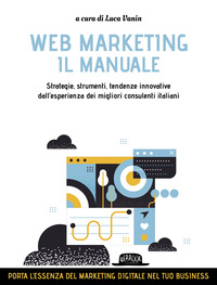 WEB MARKETING - IL MANUALE STRATEGIE STRUMENTI TENDENZE INNOVATIVE DALL\'ESPERIENZA DEI