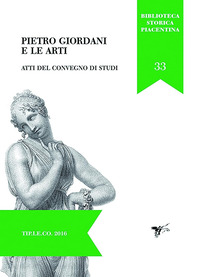 PIETRO GIORDANI E LE ARTI - ATTI DEL CONVEGNO DI STUDI (PIACENZA 28-29 NOVEMBRE 2014)
