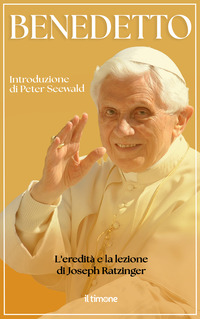 BENEDETTO - L\'EREDITA\' E LA LEZIONE DI JOSEPH RATZINGER
