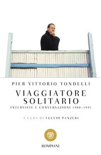 VIAGGIATORE SOLITARIO - INTERVISTE E CONVERSAZIONI 1980 - 1991 di TONDELLI PIER VITTORIO