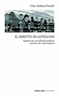 DIRITTO DI ANTIGONE - APPUNTI PER UNA FILOSOFIA POLITICA A PARTIRE DAI CORPI MIGRANTI