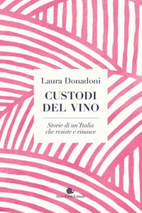 CUSTODI DEL VINO - STORIE DI UN\'ITALIA CHE RESISTE E RINASCE