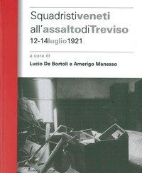 SQUADRISTI VENETI ALL\'ASSALTO DI TREVISO - 12 - 14 LUGLIO 1921 di DE BORTOLI L. - MANESSO A.