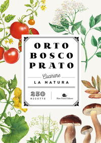 ORTO BOSCO PRATO - CUCINARE LA NATURA 250 RICETTE