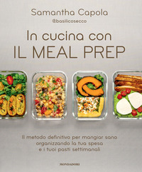 IN CUCINA CON IL MEAL PREP - IL METODO DEFINITIVO PER MANGIAR SANO ORGANIZZANDO LA TUA SPESA