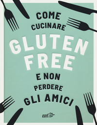 COME CUCINARE GLUTEN FREE E NON PERDERE GLI AMICI