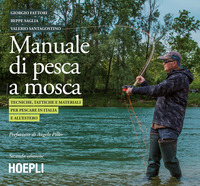 MANUALE DI PESCA A MOSCA - TECNICHE TATTICHE E MATERIALI PER PESCARE IN ITALIA E ALL\'ESTERO