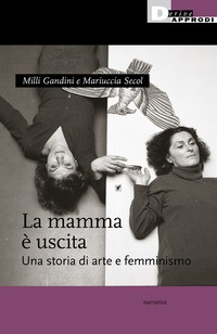 MAMMA E\' USCITA - UNA STORIA DI ARTE E FEMMINISMO di GANDINI M. - SECOL M.