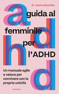 GUIDA AL FEMMINILE PER L\'ADHD - UN MANUALE AGILE E VELOCE PER CONVIVERE CON LA PROPRIA UNICITA\'