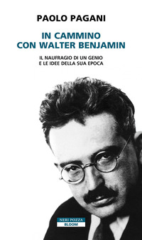 IN CAMMINO CON WALTER BENJAMIN - IL NAUFRAGIO DI UN GENIO E LE IDEE DELLA SUA EPOCA