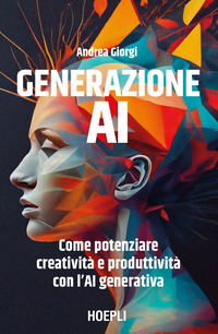 GENERAZIONE AI - COME POTENZIARE CREATIVITA\' E PRODUTTIVITA\' CON L\'AI GENERATIVA