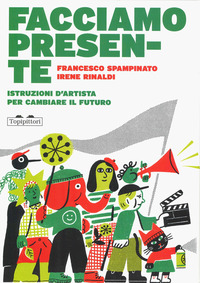 FACCIAMO PRESENTE - ISTRUZIONI D\'ARTISTA PER CAMBIARE IL FUTURO