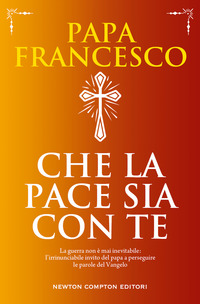 CHE LA PACE SIA CON TE - LA GUERRA NON E\' MAI INEVITABILE L\'IRRINUNCIABILE INVITO DEL PAPA