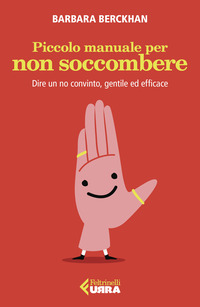 PICCOLO MANUALE PER NON SOCCOMBERE - DIRE UN NO CONVINTO GENTILE ED EFFICACE
