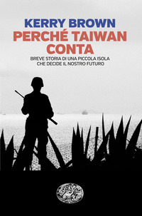 PERCHE\' TAIWAN CONTA - BREVE STORIA DI UNA PICCOLA ISOLA CHE DECIDE IL NOSTRO FUTURO