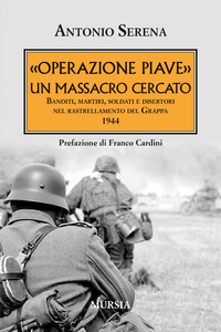 OPERAZIONE PIAVE UN MASSACRO CERCATO - BANDITI MARTIRI SOLDATI E DISERTORI NEL RASTRELLAMENTO