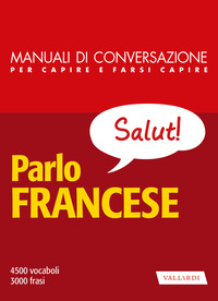 PARLO FRANCESE - MANUALE DI CONVERSAZIONE PER CAPIRE E FARSI CAPIRE