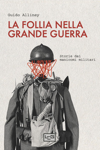 FOLLIA NELLA GRANDE GUERRA - STORIE DAI MANICOMI MILITARI