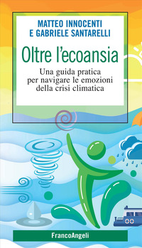 OLTRE L\'ECOANSIA - UNA GUIDA PRATICA PER NAVIGARE LE EMOZIONI DELLA CRISI CLIMATICA