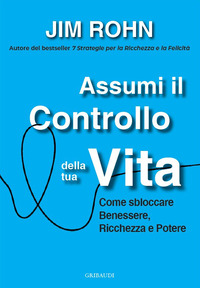 ASSUMI IL CONTROLLO DELLA TUA VITA - COME SBLOCCARE BENESSERE RICCHEZZA E POTERE