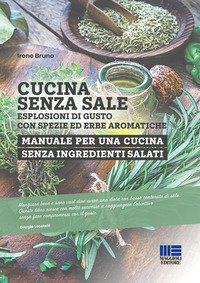 CUCINA SENZA SALE - ESPLOSIONI DI GUSTO CON SPEZIE ED ERBE AROMATICHE MANUALE PER UNA CUCINA
