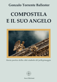 COMPOSTELA E IL SUO ANGELO - STORIA POETICA DELLA CITTA\' SIMBOLO DEL PELLEGRINAGGIO