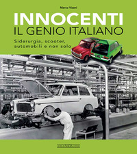INNOCENTI IL GENIO ITALIANO - SIDERURGIA SCOOTER AUTOMOBILI E NON SOLO
