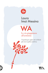 WA LA VIA GIAPPONESE ALL\'ARMONIA - 72 PAROLE PER CAPIRE CHE LA FELICITA\' PIU\' VERA E\' QUELLA