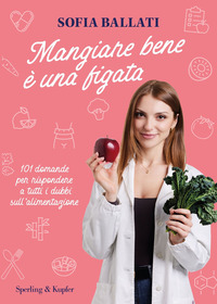 MANGIARE BENE È UNA FIGATA - 101 DOMANDE PER RISPONDERE A TUTTI I DUBBI SULL\'ALIMENTAZIONE