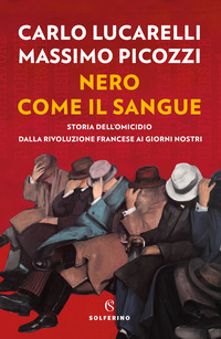 NERO COME IL SANGUE - STORIA DELL\'OMICIDIO DALLA RIVOLUZIONE FRANCESE AI GIORNI NOSTRI