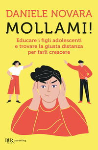 MOLLAMI - EDUCARE I FIGLI ADOLESCENTI E TROVARE LA GIUSTA DISTANZA PER FARLI CRESCERE