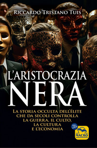 ARISTOCRAZIA NERA. LA STORIA OCCULTA DELL\'ELITE CHE DA SECOLI CONTROLLA LA GUERRA, IL CULTO..