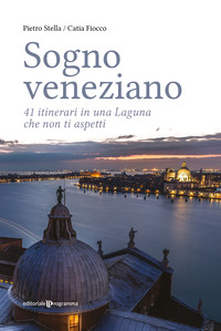 SOGNO VENEZIANO - 41 ITINERARI IN UNA LAGUNA CHE NON TI ASPETTI