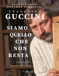 FRANCESCO GUCCINI SIAMO QUELLO CHE NON RESTA - UNA VITA DI PAROLE NEL VENTO