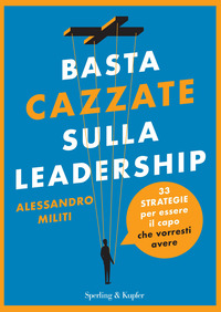 BASTA CAZZATE SULLA LEADERSHIP - 33 STRATEGIE PER ESSERE IL CAPO CHE VORRESTI AVERE