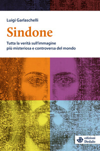 SINDONE - TUTTA LA VERITA\' SULL\'IMMAGINE PIU\' MISTERIOSA E CONTROVERSA DEL MONDO