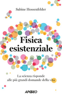 FISICA ESISTENZIALE - LA SCIENZA RISPONDE ALLE PIU\' GRANDI DOMANDE DELLA VITA