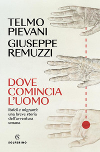 DOVE COMINCIA L\'UOMO - IBRIDI E MIGRANTI UNA BREVE STORIA DELL\'AVVENTURA UMANA
