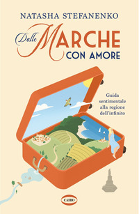 DALLE MARCHE CON AMORE - GUIDA SENTIMENTALE ALLA REGIONE DELL\'INFINITO
