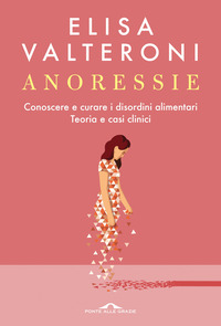 ANORESSIE - CONOSCERE E CURARE I DISORDINI ALIMENTARI TEORIA E CASI CLINICI