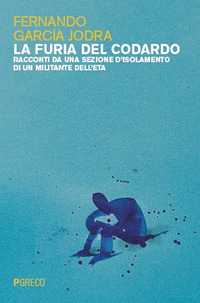 FURIA DEL CODARDO - RACCONTI DA UNA SEZIONE D\'ISOLAMENTO DI UN MILITANTE DELL\'ETA
