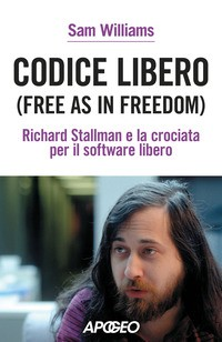 CODICE LIBERO FREE AS IN FREEDOM - RICHARD STALLMAN E LA CROCIATA PER IL SOFTWARE LIBERO di WILLIAMS SAM