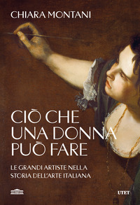 CIO\' CHE UNA DONNA PUO\' FARE - LE GRANDI ARTISTE NELLA STORIA DELL\'ARTE ITALIANA